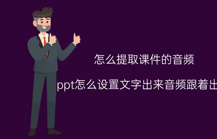 怎么提取课件的音频 ppt怎么设置文字出来音频跟着出来？